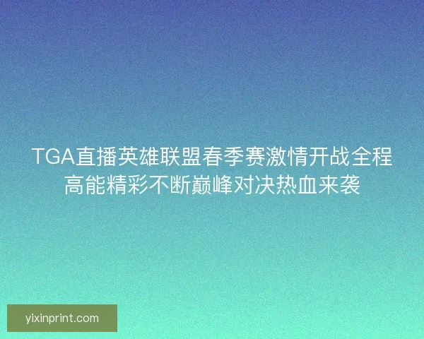 TGA直播英雄联盟春季赛激情开战全程高能精彩不断巅峰对决热血来袭
